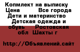Копмлект на выписку › Цена ­ 800 - Все города Дети и материнство » Детская одежда и обувь   . Ростовская обл.,Шахты г.